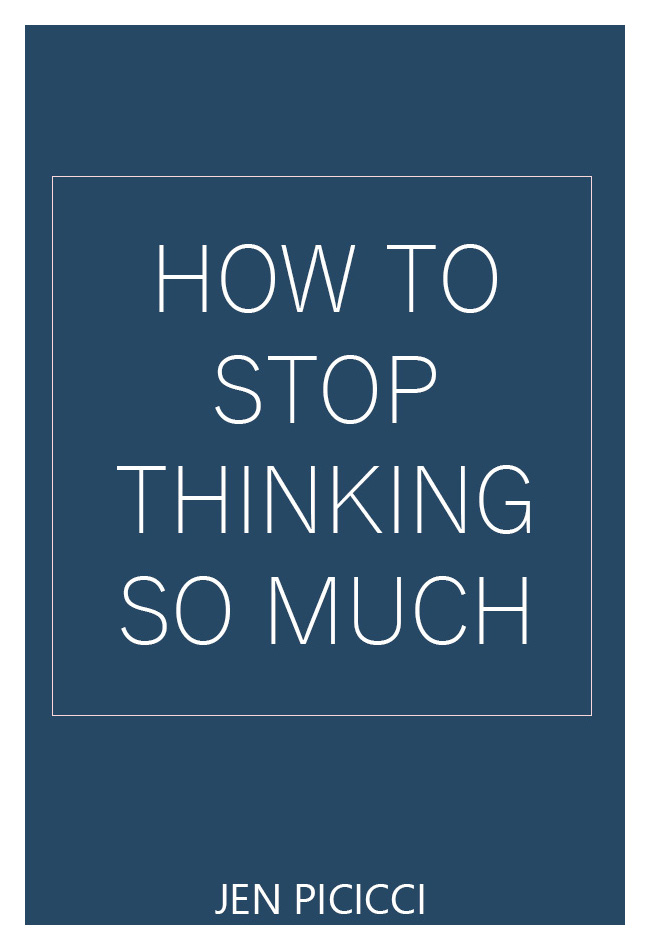 how-to-stop-thinking-so-darn-much-and-why-you-should-jen-picicci